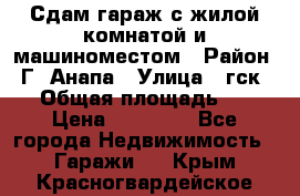 Сдам гараж с жилой комнатой и машиноместом › Район ­ Г. Анапа › Улица ­ гск-12 › Общая площадь ­ 72 › Цена ­ 20 000 - Все города Недвижимость » Гаражи   . Крым,Красногвардейское